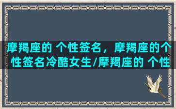 摩羯座的 个性签名，摩羯座的个性签名冷酷女生/摩羯座的 个性签名，摩羯座的个性签名冷酷女生-我的网站